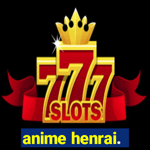 anime henrai.